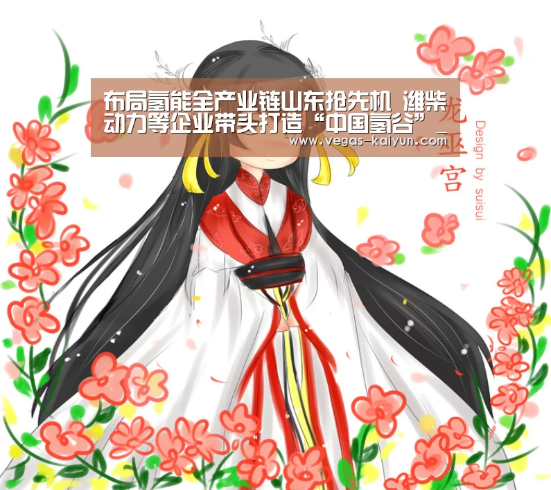 布局氢能全产业链山东抢先机 潍柴动力等企业带头打造“中国氢谷”_开云直播(图1) 开云直播