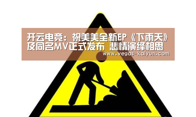 开云电竞:祝美美全新EP《下雨天》及同名MV正式发布 悲情演绎相思苦(图1) 开云直播