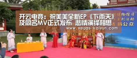开云电竞:祝美美全新EP《下雨天》及同名MV正式发布 悲情演绎相思苦(图3) 开云赛事