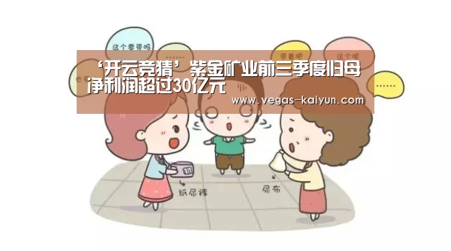 ‘开云竞猜’紫金矿业前三季度归母净利润超过30亿元(图1) 开云电竞